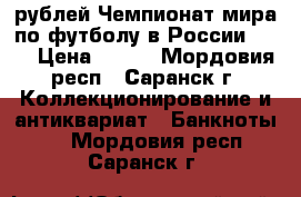 100 рублей Чемпионат мира по футболу в России 2018 › Цена ­ 500 - Мордовия респ., Саранск г. Коллекционирование и антиквариат » Банкноты   . Мордовия респ.,Саранск г.